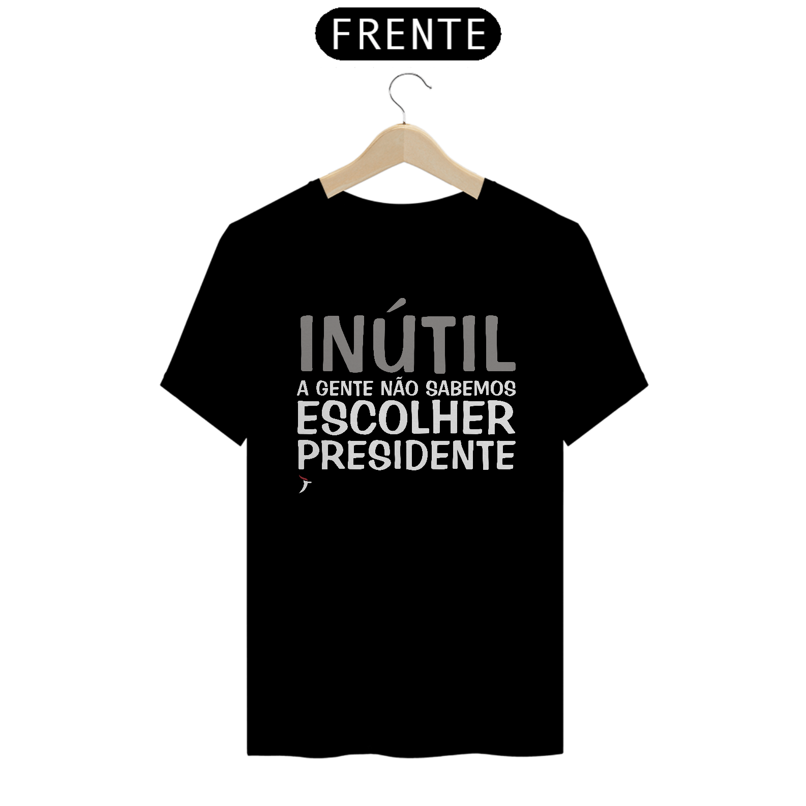Camiseta Inútil - A Gente Não Sabemos Escolher Presidente